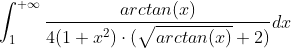\int_{1}^{+\infty}\frac{arctan(x)}{4(1+x^2)\cdot(\sqrt{arctan(x)}+2)}dx